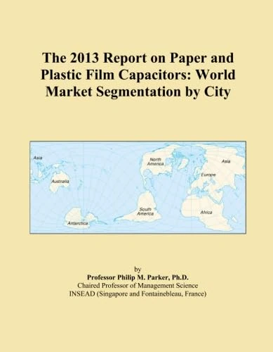 The 2013 Report on Paper and Plastic Film Capacitors: World Market Segmentation by City