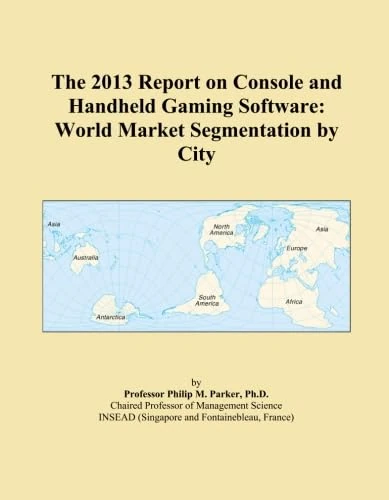 The 2013 Report on Console and Handheld Gaming Software: World Market Segmentation by City