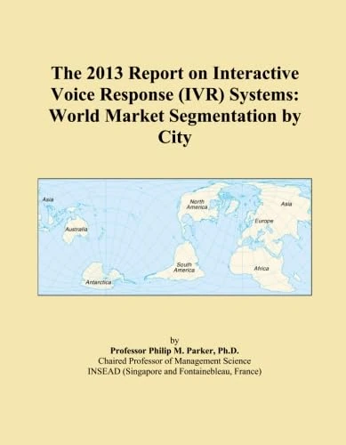 The 2013 Report on Interactive Voice Response (IVR) Systems: World Market Segmentation by City