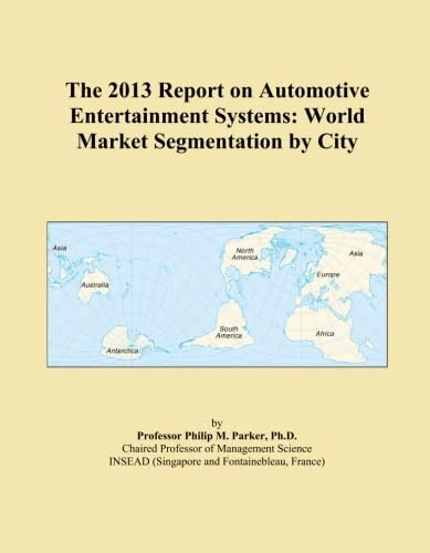 The 2013 Report on Automotive Entertainment Systems: World Market Segmentation by City
