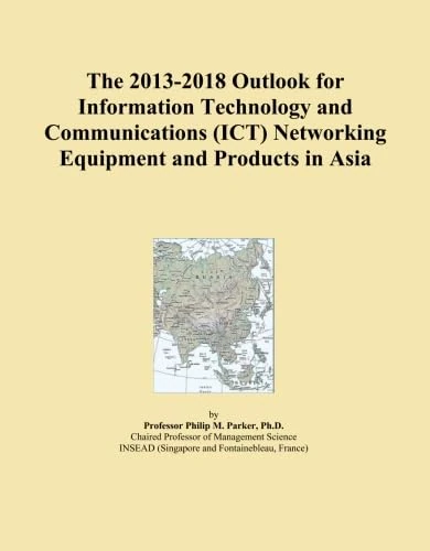 The 2013-2018 Outlook for Information Technology and Communications (ICT) Networking Equipment and Products in Asia