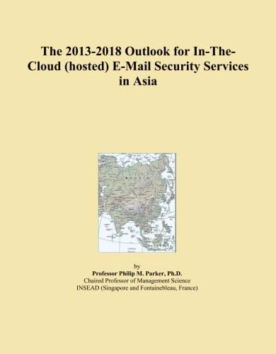 The 2013-2018 Outlook for In-The-Cloud (hosted) E-Mail Security Services in Asia