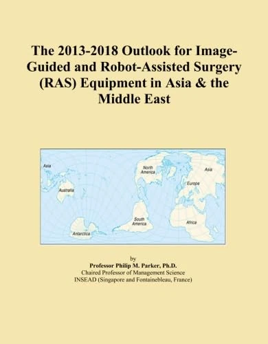 The 2013-2018 Outlook for Image-Guided and Robot-Assisted Surgery (RAS) Equipment in Asia & the Middle East