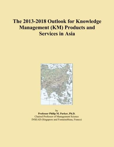 The 2013-2018 Outlook for Knowledge Management (KM) Products and Services in Asia