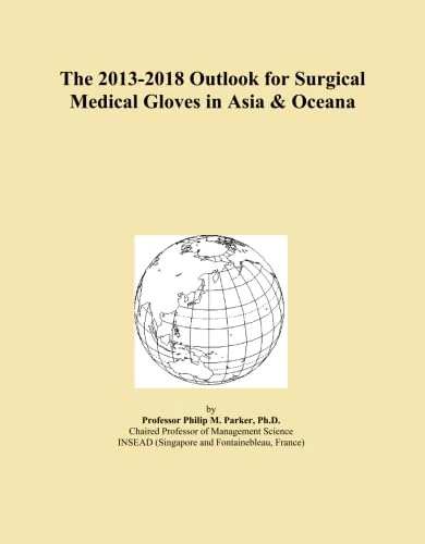 The 2013-2018 Outlook for Surgical Medical Gloves in Asia & Oceana