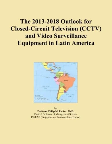 The 2013-2018 Outlook for Closed-Circuit Television (CCTV) and Video Surveillance Equipment in Latin America
