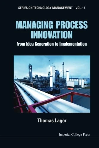 Managing Process Innovation: From Idea Generation To Implementation: Volume 17