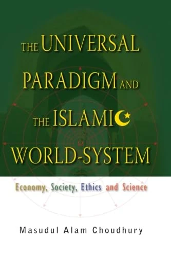 Universal Paradigm And The Islamic World-System, The: Economy, Society, Ethics And Science