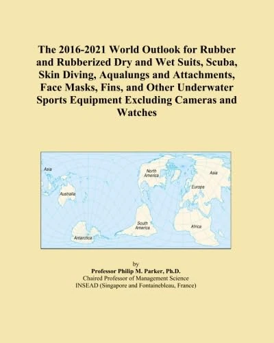 The 2016-2021 World Outlook for Rubber and Rubberized Dry and Wet Suits, Scuba, Skin Diving, Aqualungs and Attachments, Face Masks, Fins, and Other ... Equipment Excluding Cameras and Watches