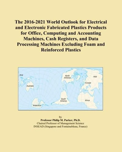 The 2016-2021 World Outlook for Electrical and Electronic Fabricated Plastics Products for Office, Computing and Accounting Machines, Cash Registers, ... Excluding Foam and Reinforced Plastics