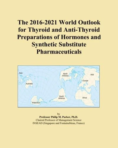 The 2016-2021 World Outlook for Thyroid and Anti-Thyroid Preparations of Hormones and Synthetic Substitute Pharmaceuticals