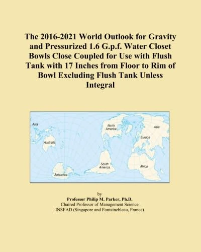 The 2016-2021 World Outlook for Gravity and Pressurized 1.6 G.p.f. Water Closet Bowls Close Coupled for Use with Flush Tank with 17 Inches from Floor ... of Bowl Excluding Flush Tank Unless Integral