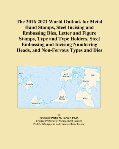 The 2016-2021 World Outlook for Metal Hand Stamps, Steel Incising and Embossing Dies, Letter and Figure Stamps, Type and Type Holders, Steel Embossing ... Heads, and Non-Ferrous Types and Dies