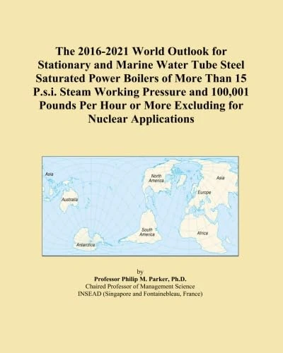 The 2016-2021 World Outlook for Stationary and Marine Water Tube Steel Saturated Power Boilers of More Than 15 P.s.i. Steam Working Pressure and ... or More Excluding for Nuclear Applications