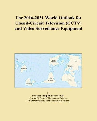 The 2016-2021 World Outlook for Closed-Circuit Television (CCTV) and Video Surveillance Equipment