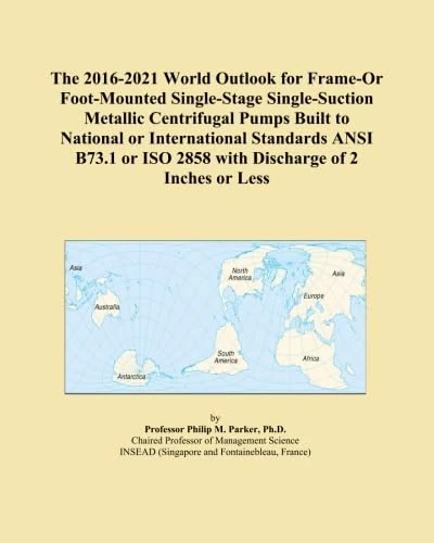 The 2016-2021 World Outlook for Frame-Or Foot-Mounted Single-Stage Single-Suction Metallic Centrifugal Pumps Built to National or International ... ISO 2858 with Discharge of 2 Inches or Less