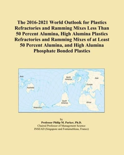 The 2016-2021 World Outlook for Plastics Refractories and Ramming Mixes Less Than 50 Percent Alumina, High Alumina Plastics Refractories and Ramming ... and High Alumina Phosphate Bonded Plastics