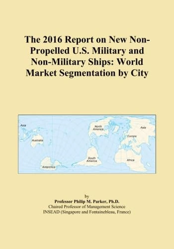 The 2016 Report on New Non-Propelled U.S. Military and Non-Military Ships: World Market Segmentation by City