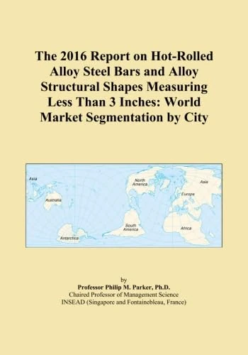 The 2016 Report on Hot-Rolled Alloy Steel Bars and Alloy Structural Shapes Measuring Less Than 3 Inches: World Market Segmentation by City