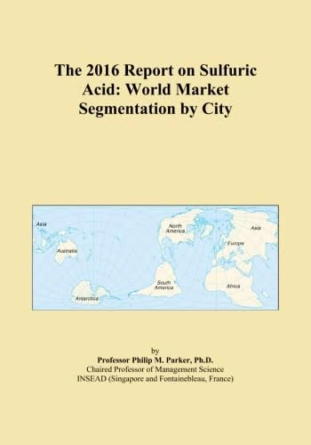 The 2016 Report on Sulfuric Acid: World Market Segmentation by City