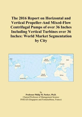 The 2016 Report on Horizontal and Vertical Propeller-And Mixed-Flow Centrifugal Pumps of over 36 Inches Including Vertical Turbines over 36 Inches: World Market Segmentation by City