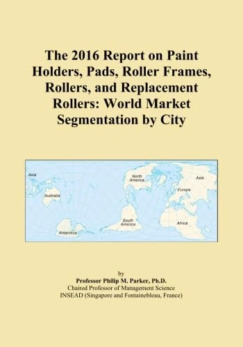 The 2016 Report on Paint Holders, Pads, Roller Frames, Rollers, and Replacement Rollers: World Market Segmentation by City