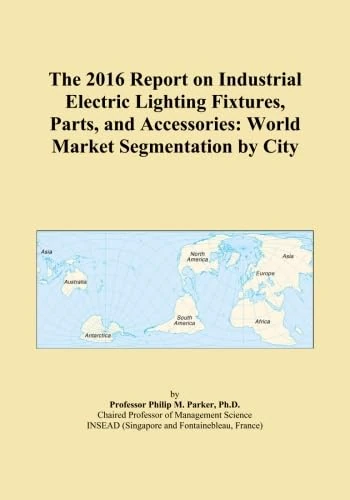 The 2016 Report on Industrial Electric Lighting Fixtures, Parts, and Accessories: World Market Segmentation by City