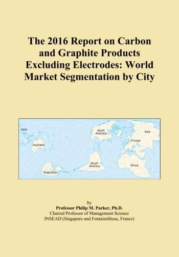 The 2016 Report on Carbon and Graphite Products Excluding Electrodes: World Market Segmentation by City