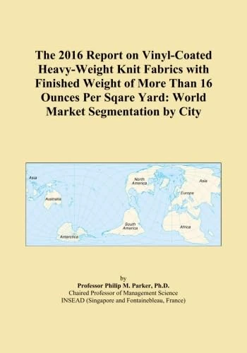 The 2016 Report on Vinyl-Coated Heavy-Weight Knit Fabrics with Finished Weight of More Than 16 Ounces Per Sqare Yard: World Market Segmentation by City