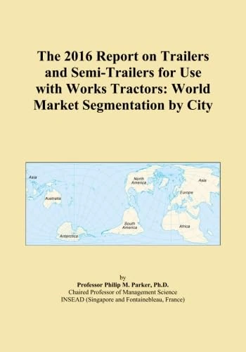 The 2016 Report on Trailers and Semi-Trailers for Use with Works Tractors: World Market Segmentation by City