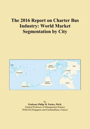 The 2016 Report on Charter Bus Industry: World Market Segmentation by City