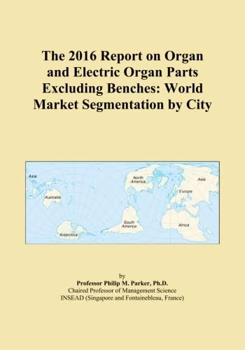 The 2016 Report on Organ and Electric Organ Parts Excluding Benches: World Market Segmentation by City