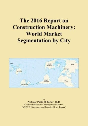 The 2016 Report on Construction Machinery: World Market Segmentation by City