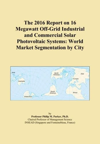 The 2016 Report on 16 Megawatt Off-Grid Industrial and Commercial Solar Photovoltaic Systems: World Market Segmentation by City