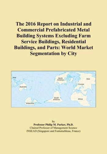 The 2016 Report on Industrial and Commercial Prefabricated Metal Building Systems Excluding Farm Service Buildings, Residential Buildings, and Parts: World Market Segmentation by City