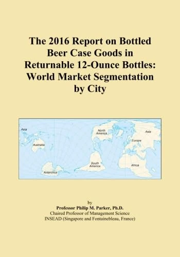 The 2016 Report on Bottled Beer Case Goods in Returnable 12-Ounce Bottles: World Market Segmentation by City