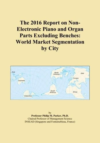 The 2016 Report on Non-Electronic Piano and Organ Parts Excluding Benches: World Market Segmentation by City