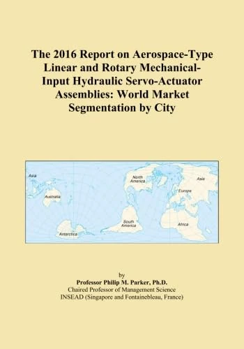 The 2016 Report on Aerospace-Type Linear and Rotary Mechanical-Input Hydraulic Servo-Actuator Assemblies: World Market Segmentation by City