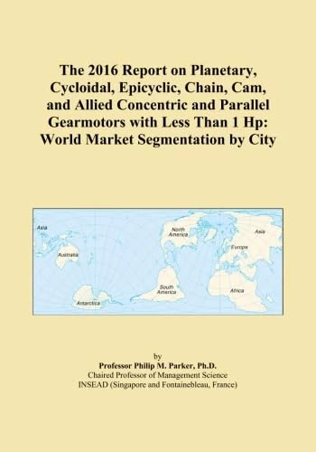 The 2016 Report on Planetary, Cycloidal, Epicyclic, Chain, Cam, and Allied Concentric and Parallel Gearmotors with Less Than 1 Hp: World Market Segmentation by City