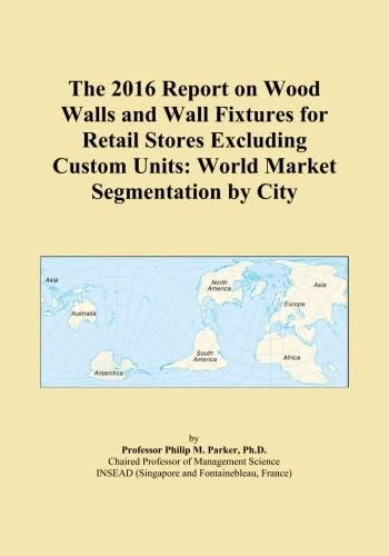 The 2016 Report on Wood Walls and Wall Fixtures for Retail Stores Excluding Custom Units: World Market Segmentation by City
