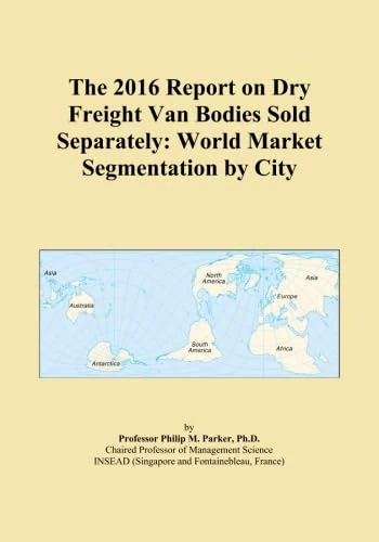 The 2016 Report on Dry Freight Van Bodies Sold Separately: World Market Segmentation by City