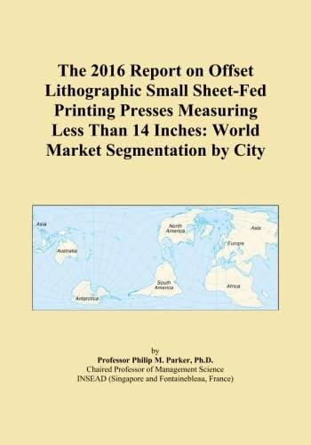The 2016 Report on Offset Lithographic Small Sheet-Fed Printing Presses Measuring Less Than 14 Inches: World Market Segmentation by City