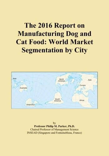 The 2016 Report on Manufacturing Dog and Cat Food: World Market Segmentation by City