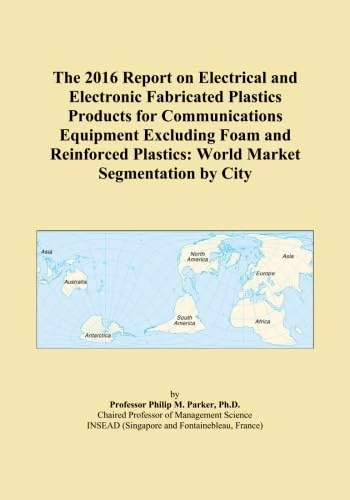 The 2016 Report on Electrical and Electronic Fabricated Plastics Products for Communications Equipment Excluding Foam and Reinforced Plastics: World Market Segmentation by City