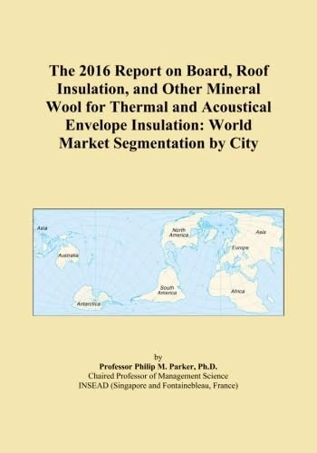 The 2016 Report on Board, Roof Insulation, and Other Mineral Wool for Thermal and Acoustical Envelope Insulation: World Market Segmentation by City