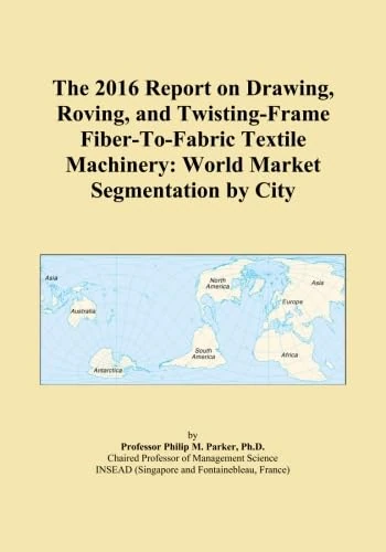 The 2016 Report on Drawing, Roving, and Twisting-Frame Fiber-To-Fabric Textile Machinery: World Market Segmentation by City