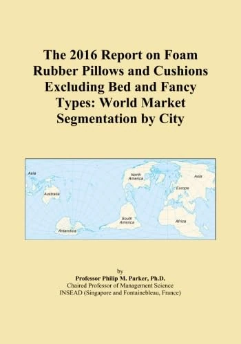 The 2016 Report on Foam Rubber Pillows and Cushions Excluding Bed and Fancy Types: World Market Segmentation by City
