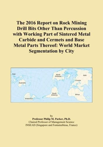 The 2016 Report on Rock Mining Drill Bits Other Than Percussion with Working Part of Sintered Metal Carbide and Cermets and Base Metal Parts Thereof: World Market Segmentation by City
