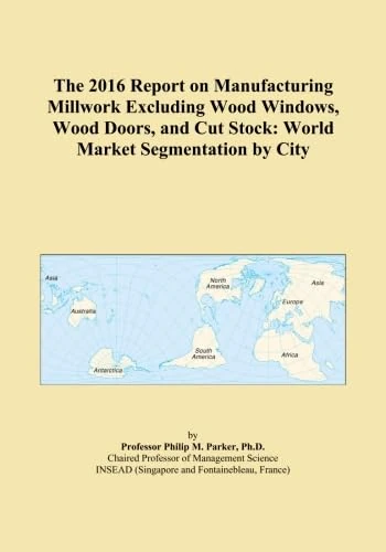The 2016 Report on Manufacturing Millwork Excluding Wood Windows, Wood Doors, and Cut Stock: World Market Segmentation by City