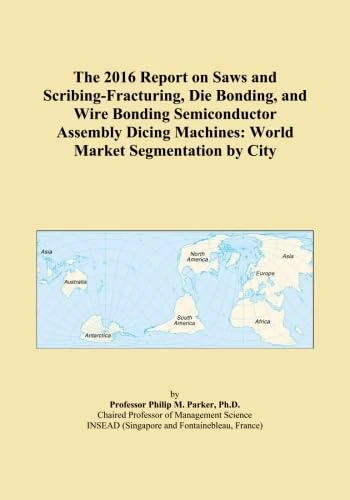 The 2016 Report on Saws and Scribing-Fracturing, Die Bonding, and Wire Bonding Semiconductor Assembly Dicing Machines: World Market Segmentation by City